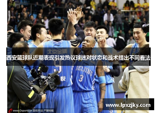 西安篮球队近期表现引发热议球迷对状态和战术提出不同看法