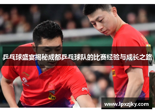 乒乓球盛宴揭秘成都乒乓球队的比赛经验与成长之路