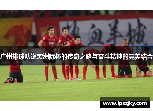 广州排球队逆袭洲际杯的传奇之路与奋斗精神的完美结合