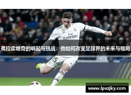 弗拉霍维奇的崛起与挑战：他如何改变足球界的未来与格局